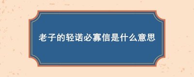 ​老子的轻诺必寡信是什么意思