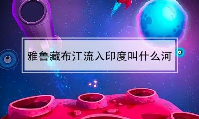 ​雅鲁藏布江流入印度叫什么河