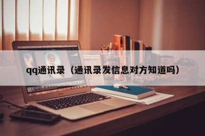 ​qq通讯录（通讯录发信息对方知道吗）