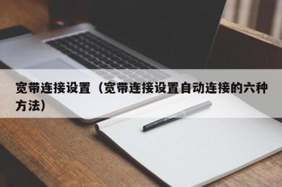 ​宽带连接设置（宽带连接设置自动连接的六种方法）