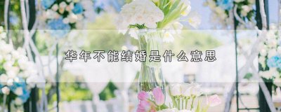 ​华年结婚不好吗 华年能结婚吗我很纠结