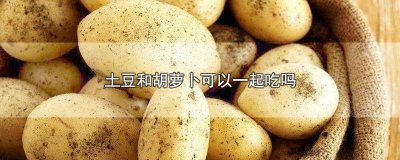 ​土豆和胡萝卜可以一起吃吗