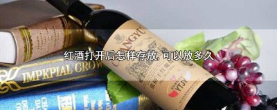 ​红酒一般打开后,存放多久可以喝 红酒一般打开后,存放多久不能喝