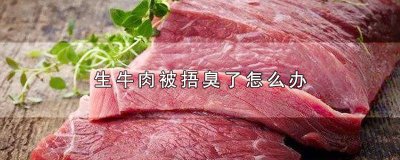 ​牛肉放臭了怎么办 生牛肉臭了怎么处理才能吃