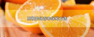 ​脐橙如何保鲜储存 脐橙的贮藏方法