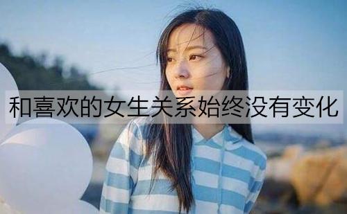 和喜欢的女生关系始终没有变化3