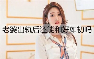 ​老婆出轨后还能和好如初吗？