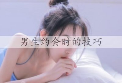 ​男生约会时的技巧，做好这3个就能博得女生喜欢