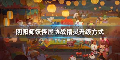 ​阴阳师妖怪屋协战精灵怎么升级